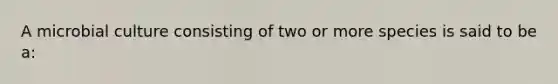 A microbial culture consisting of two or more species is said to be a: