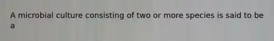 A microbial culture consisting of two or more species is said to be a