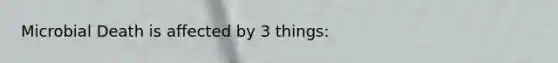 Microbial Death is affected by 3 things: