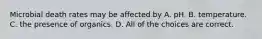 Microbial death rates may be affected by A. pH. B. temperature. C. the presence of organics. D. All of the choices are correct.