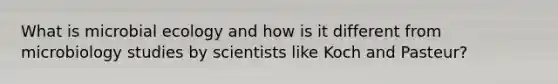 What is microbial ecology and how is it different from microbiology studies by scientists like Koch and Pasteur?