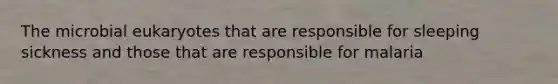 The microbial eukaryotes that are responsible for sleeping sickness and those that are responsible for malaria