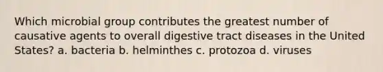 Which microbial group contributes the greatest number of causative agents to overall digestive tract diseases in the United States? a. bacteria b. helminthes c. protozoa d. viruses