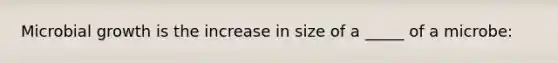 Microbial growth is the increase in size of a _____ of a microbe: