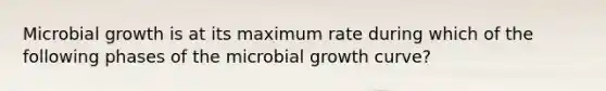 Microbial growth is at its maximum rate during which of the following phases of the microbial growth curve?