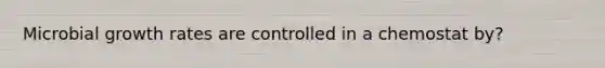 Microbial growth rates are controlled in a chemostat by?