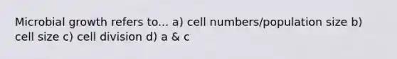 Microbial growth refers to... a) cell numbers/population size b) cell size c) <a href='https://www.questionai.com/knowledge/kjHVAH8Me4-cell-division' class='anchor-knowledge'>cell division</a> d) a & c