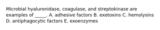 Microbial hyaluronidase, coagulase, and streptokinase are examples of _____. A. adhesive factors B. exotoxins C. hemolysins D. antiphagocytic factors E. exoenzymes