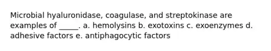 Microbial hyaluronidase, coagulase, and streptokinase are examples of _____. a. hemolysins b. exotoxins c. exoenzymes d. adhesive factors e. antiphagocytic factors