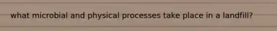what microbial and physical processes take place in a landfill?