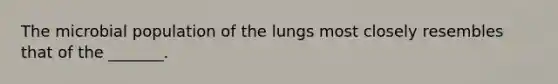 The microbial population of the lungs most closely resembles that of the _______.