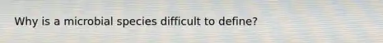 Why is a microbial species difficult to define?