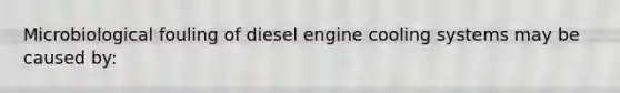 Microbiological fouling of diesel engine cooling systems may be caused by: