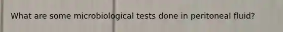 What are some microbiological tests done in peritoneal fluid?