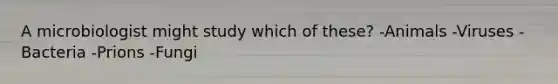 A microbiologist might study which of these? -Animals -Viruses -Bacteria -Prions -Fungi