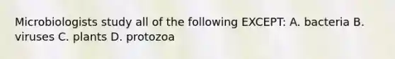 Microbiologists study all of the following EXCEPT: A. bacteria B. viruses C. plants D. protozoa