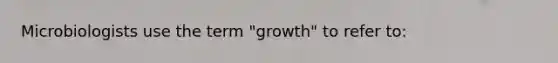 Microbiologists use the term "growth" to refer to: