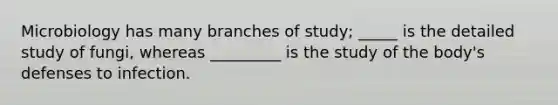 Microbiology has many branches of study; _____ is the detailed study of fungi, whereas _________ is the study of the body's defenses to infection.