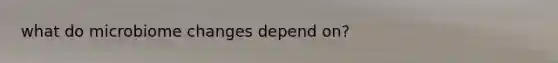 what do microbiome changes depend on?