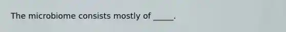 The microbiome consists mostly of _____.