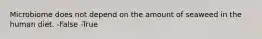 Microbiome does not depend on the amount of seaweed in the human diet. -False -True