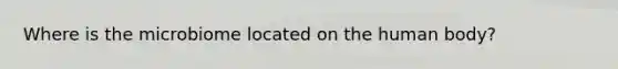 Where is the microbiome located on the human body?