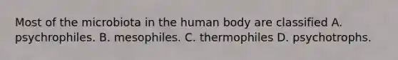 Most of the microbiota in the human body are classified A. psychrophiles. B. mesophiles. C. thermophiles D. psychotrophs.