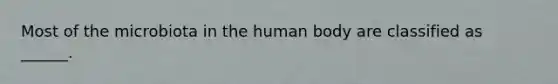 Most of the microbiota in the human body are classified as ______.