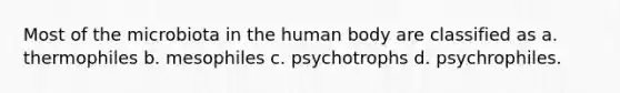 Most of the microbiota in the human body are classified as a. thermophiles b. mesophiles c. psychotrophs d. psychrophiles.