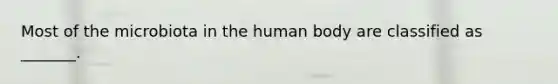 Most of the microbiota in the human body are classified as _______.