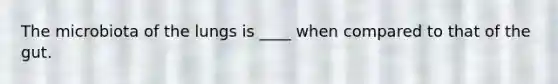 The microbiota of the lungs is ____ when compared to that of the gut.