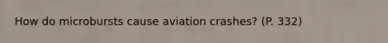 How do microbursts cause aviation crashes? (P. 332)