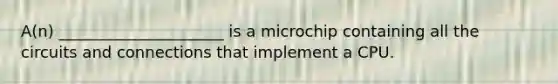 A(n) _____________________ is a microchip containing all the circuits and connections that implement a CPU.