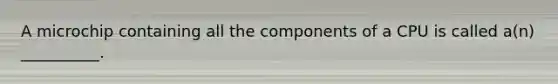 A microchip containing all the components of a CPU is called a(n) __________.