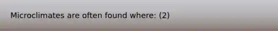 Microclimates are often found where: (2)