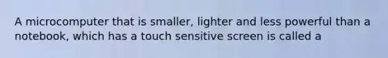 A microcomputer that is smaller, lighter and less powerful than a notebook, which has a touch sensitive screen is called a