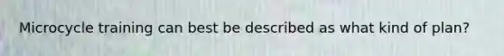 Microcycle training can best be described as what kind of plan?