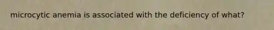 microcytic anemia is associated with the deficiency of what?