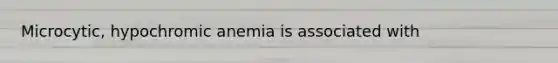 Microcytic, hypochromic anemia is associated with