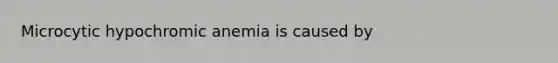 Microcytic hypochromic anemia is caused by