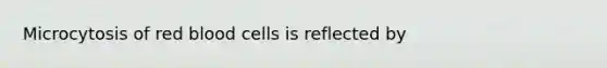 Microcytosis of red blood cells is reflected by