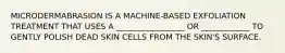 MICRODERMABRASION IS A MACHINE-BASED EXFOLIATION TREATMENT THAT USES A _________________ OR ____________ TO GENTLY POLISH DEAD SKIN CELLS FROM THE SKIN'S SURFACE.