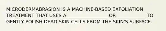 MICRODERMABRASION IS A MACHINE-BASED EXFOLIATION TREATMENT THAT USES A _________________ OR ____________ TO GENTLY POLISH DEAD SKIN CELLS FROM THE SKIN'S SURFACE.