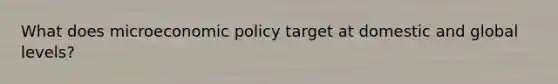 What does microeconomic policy target at domestic and global levels?