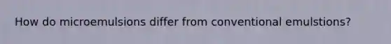 How do microemulsions differ from conventional emulstions?