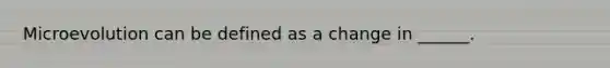 Microevolution can be defined as a change in ______.
