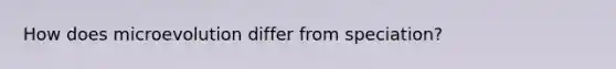 How does microevolution differ from speciation?