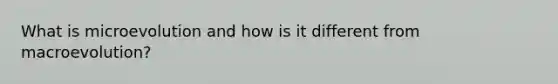 What is microevolution and how is it different from macroevolution?
