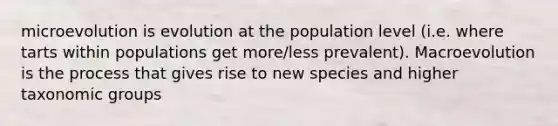 microevolution is evolution at the population level (i.e. where tarts within populations get more/less prevalent). Macroevolution is the process that gives rise to new species and higher taxonomic groups