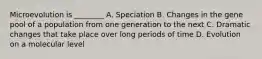 Microevolution is ________ A. Speciation B. Changes in the gene pool of a population from one generation to the next C. Dramatic changes that take place over long periods of time D. Evolution on a molecular level